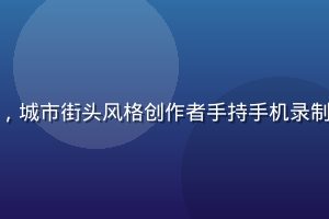 红桃视频在线短视频精华封面，城市街头风格创作者手持手机录制Vlog，背景繁华都市夜景